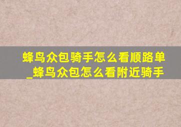 蜂鸟众包骑手怎么看顺路单_蜂鸟众包怎么看附近骑手