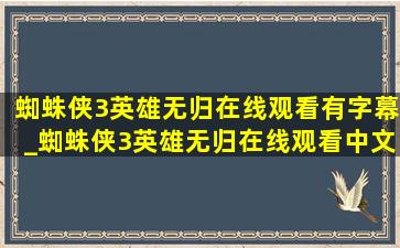 蜘蛛侠3英雄无归在线观看有字幕_蜘蛛侠3英雄无归在线观看中文版