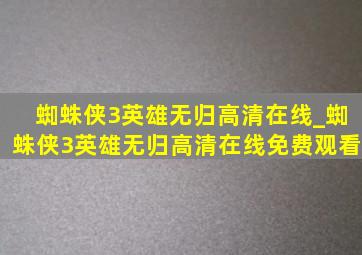 蜘蛛侠3英雄无归高清在线_蜘蛛侠3英雄无归高清在线免费观看