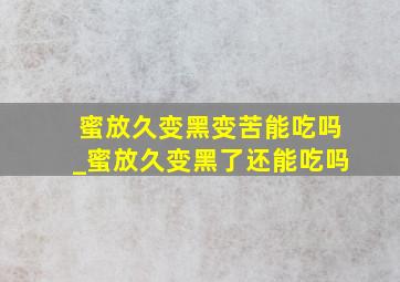 蜜放久变黑变苦能吃吗_蜜放久变黑了还能吃吗