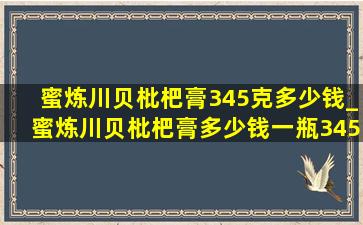 蜜炼川贝枇杷膏345克多少钱_蜜炼川贝枇杷膏多少钱一瓶345克