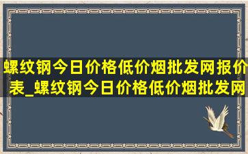 螺纹钢今日价格(低价烟批发网)报价表_螺纹钢今日价格(低价烟批发网)报价