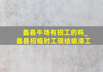 蠡县牛场有招工的吗_蠡县招临时工现结喷漆工