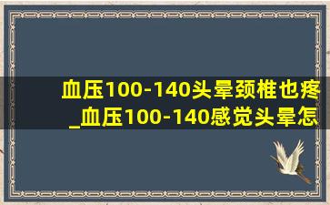 血压100-140头晕颈椎也疼_血压100-140感觉头晕怎么办