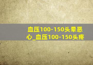 血压100-150头晕恶心_血压100-150头疼