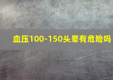 血压100-150头晕有危险吗