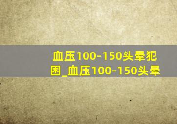 血压100-150头晕犯困_血压100-150头晕