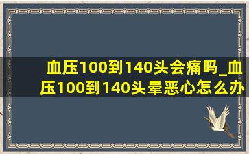 血压100到140头会痛吗_血压100到140头晕恶心怎么办