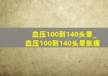 血压100到140头晕_血压100到140头晕胀痛