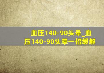 血压140-90头晕_血压140-90头晕一招缓解