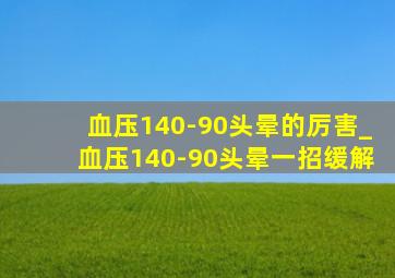 血压140-90头晕的厉害_血压140-90头晕一招缓解