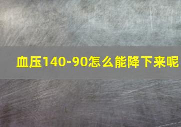 血压140-90怎么能降下来呢