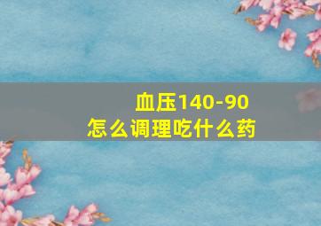 血压140-90怎么调理吃什么药