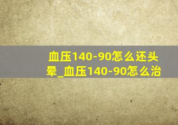 血压140-90怎么还头晕_血压140-90怎么治