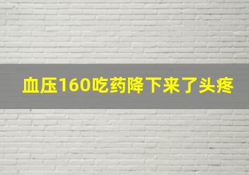 血压160吃药降下来了头疼