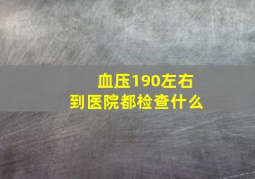 血压190左右到医院都检查什么