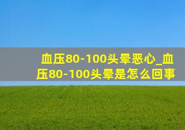 血压80-100头晕恶心_血压80-100头晕是怎么回事