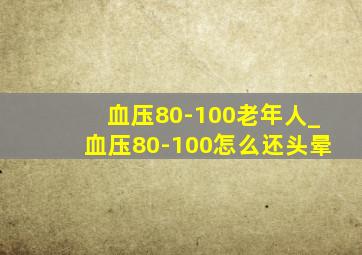 血压80-100老年人_血压80-100怎么还头晕