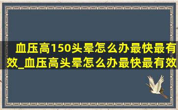 血压高150头晕怎么办最快最有效_血压高头晕怎么办最快最有效