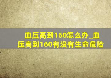 血压高到160怎么办_血压高到160有没有生命危险