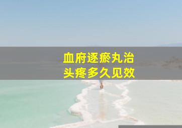 血府逐瘀丸治头疼多久见效