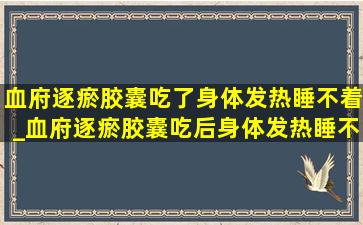 血府逐瘀胶囊吃了身体发热睡不着_血府逐瘀胶囊吃后身体发热睡不着