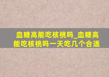 血糖高能吃核桃吗_血糖高能吃核桃吗一天吃几个合适