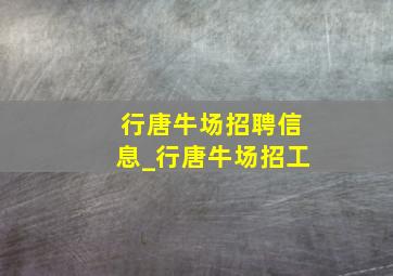 行唐牛场招聘信息_行唐牛场招工