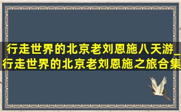 行走世界的北京老刘恩施八天游_行走世界的北京老刘恩施之旅合集