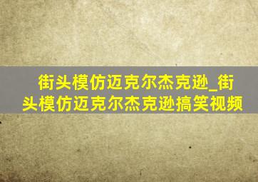 街头模仿迈克尔杰克逊_街头模仿迈克尔杰克逊搞笑视频