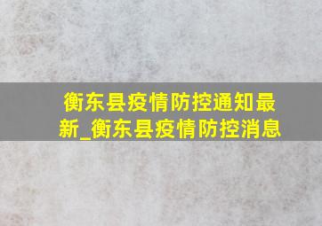 衡东县疫情防控通知最新_衡东县疫情防控消息