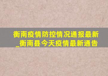 衡南疫情防控情况通报最新_衡南县今天疫情最新通告