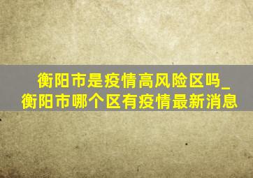 衡阳市是疫情高风险区吗_衡阳市哪个区有疫情最新消息