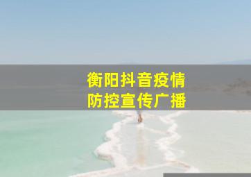 衡阳抖音疫情防控宣传广播