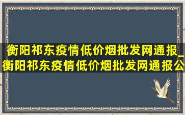 衡阳祁东疫情(低价烟批发网)通报_衡阳祁东疫情(低价烟批发网)通报公告