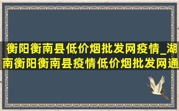 衡阳衡南县(低价烟批发网)疫情_湖南衡阳衡南县疫情(低价烟批发网)通报