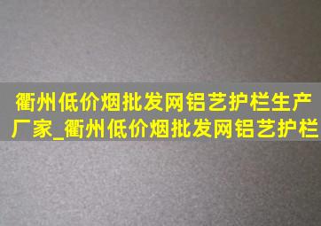 衢州(低价烟批发网)铝艺护栏生产厂家_衢州(低价烟批发网)铝艺护栏