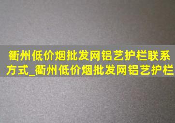 衢州(低价烟批发网)铝艺护栏联系方式_衢州(低价烟批发网)铝艺护栏