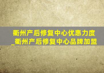 衢州产后修复中心优惠力度_衢州产后修复中心品牌加盟