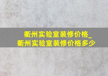 衢州实验室装修价格_衢州实验室装修价格多少