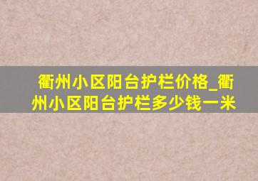 衢州小区阳台护栏价格_衢州小区阳台护栏多少钱一米