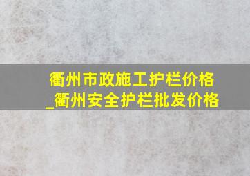 衢州市政施工护栏价格_衢州安全护栏批发价格