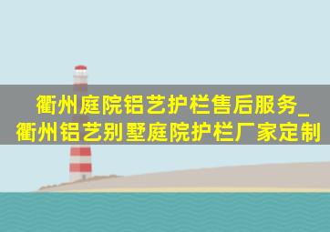 衢州庭院铝艺护栏售后服务_衢州铝艺别墅庭院护栏厂家定制