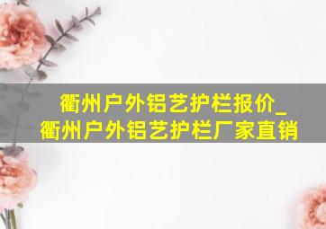 衢州户外铝艺护栏报价_衢州户外铝艺护栏厂家直销