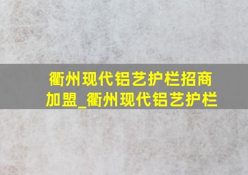 衢州现代铝艺护栏招商加盟_衢州现代铝艺护栏