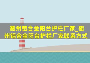 衢州铝合金阳台护栏厂家_衢州铝合金阳台护栏厂家联系方式