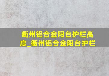 衢州铝合金阳台护栏高度_衢州铝合金阳台护栏