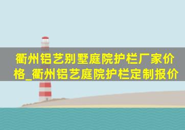 衢州铝艺别墅庭院护栏厂家价格_衢州铝艺庭院护栏定制报价