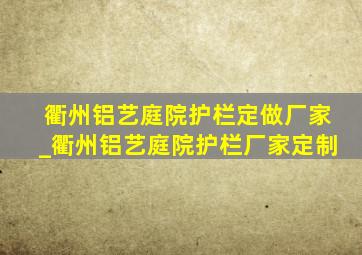 衢州铝艺庭院护栏定做厂家_衢州铝艺庭院护栏厂家定制