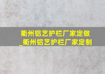 衢州铝艺护栏厂家定做_衢州铝艺护栏厂家定制